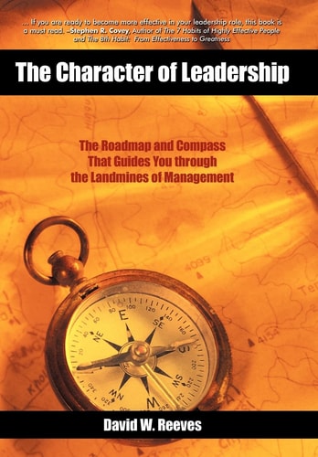 The Character of Leadership The Roadmap and Compass that Guides You Through the Landmines of Management