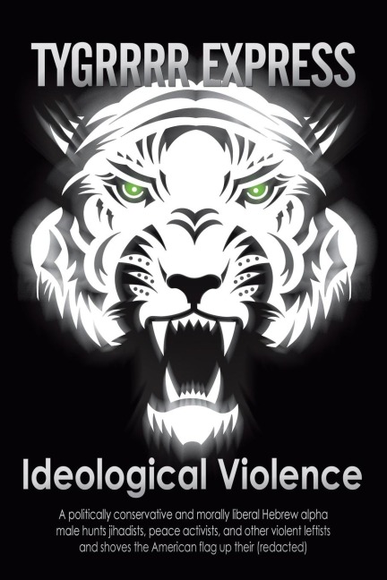 Ideological Violence: A Politically Conservative and Morally Liberal Hebrew Alpha Male Hunts Jihadists, Peace Activists, and Other Violent Leftists and Shoves the American Flag up Their (Redacted)