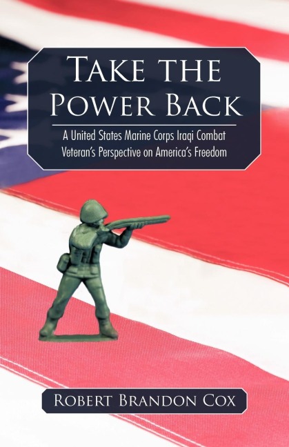 Take the Power Back: A United States             Marine Corps Iraqi Combat Veterans Perspective on Americas Freedom