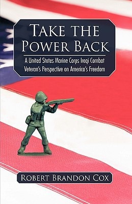 Take the Power Back A United States Marine Corps Iraqi Combat Veteran's Perspective on America's Freedom