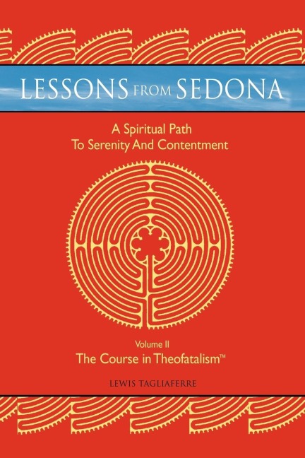 Lessons from Sedona: A Spiritual Pathway             to Serenity and Contentment: Volume II: The Course in Theofatalism(TM)