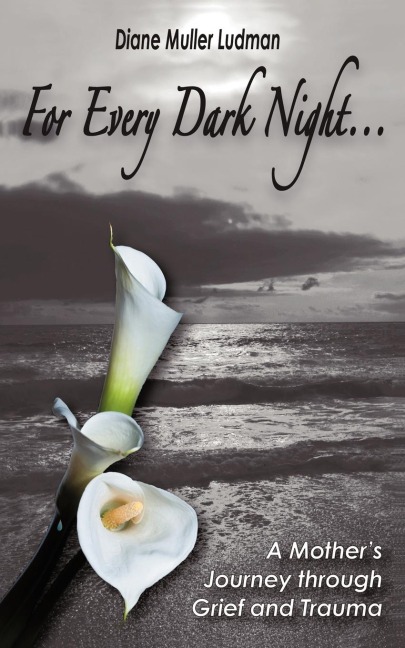 For Every Dark Night . . . A Mothers             Journey through Grief and Trauma