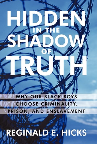 Hidden in the Shadow of Truth Why Our Black Boys Choose Criminality, Prison, and Enslavement