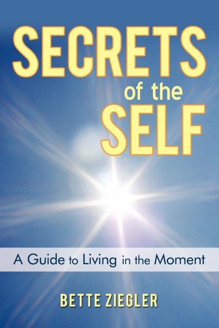 Secrets of the Self: A Guide to Living in the Moment