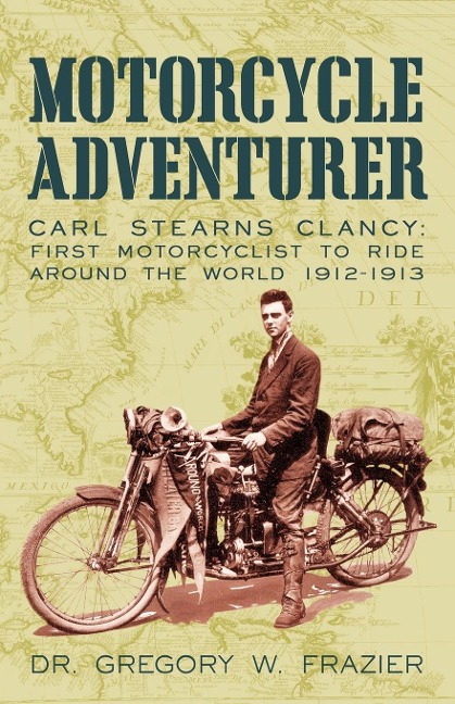 MOTORCYCLE ADVENTURER: Carl Stearns             Clancy: First Motorcyclist To Ride Around The World 1912-1913