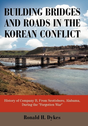 Building Bridges and Roads in the Korean Conflict History of Company B, from Scottsboro, Alabama, During the Forgotten War