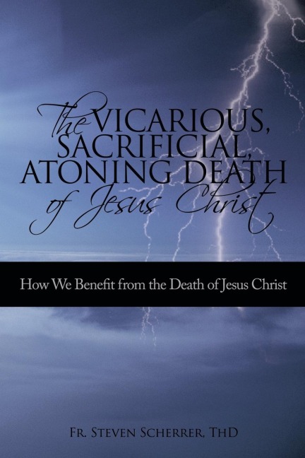 The Vicarious, Sacrificial, Atoning Death of Jesus Christ: How We Benefit from the Death of Jesus Christ