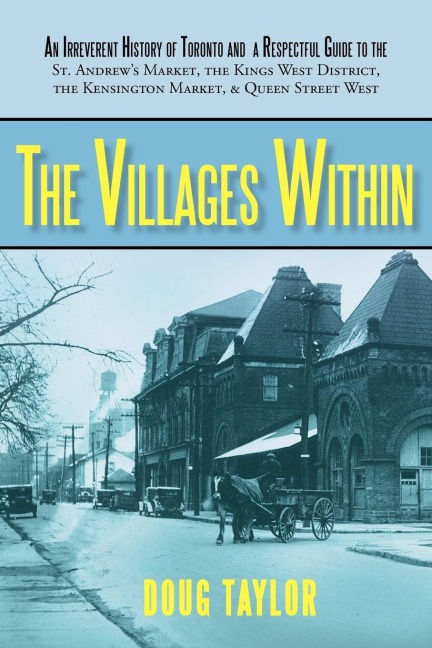 The Villages Within: An Irreverent History of Toronto and a Respectful Guide to the St. Andrews Market, the Kings West District, the Kensi