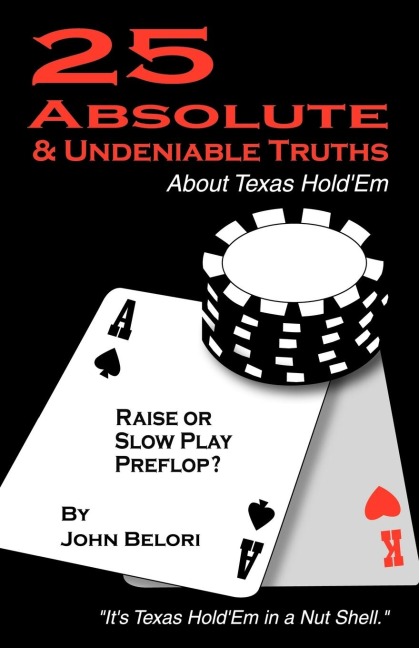 Twenty-Five Absolute and Undeniable Truths about Texas Holdem: Its Texas Holdem in a Nut Shell