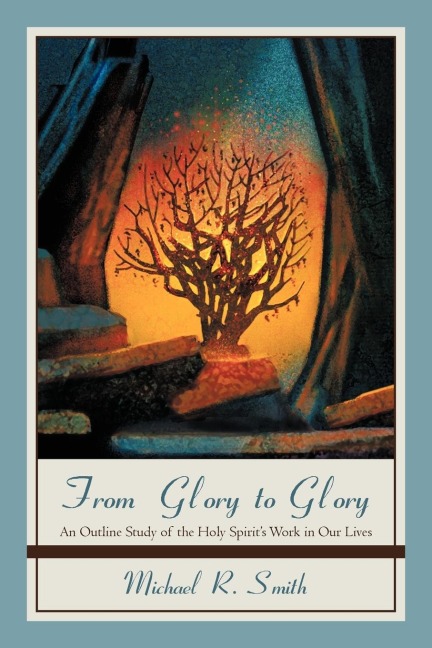 From Glory to Glory: An Outline Study of the Holy Spirits Work in Our Lives