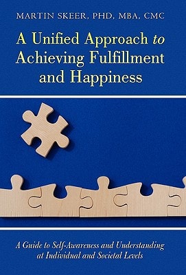 A Unified Approach to Achieving Fulfillment and Happiness A Guide to Self-Awareness and Understanding at Individual and Societal Levels