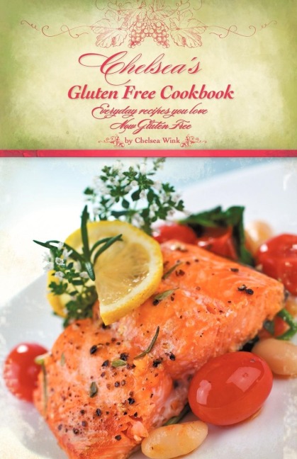Chelseas Gluten Free Cookbook: Everyday recipes you love, Now Gluten Free