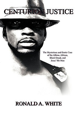 Centurion Justice The Mysterious and Erotic Case of the Albino, African, Black Dread, and Jesus' Hit Man