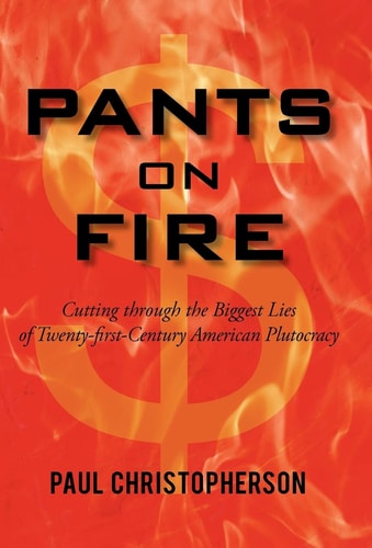 Pants on Fire Cutting Through the Biggest Lies of Twenty-First-Century American Plutocracy