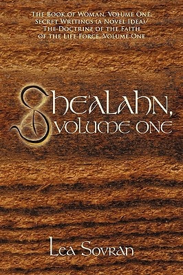 She'alahn, Volume One The Book of Woman, Volume One: Secret Writings (a Novel Idea)/ The Doctrine of the Faith of the Life Force, Volume One