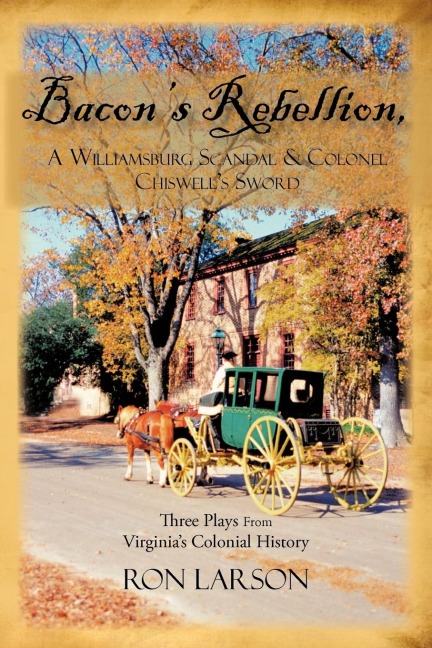 Bacons Rebellion, A Williamsburg Scandal & Colonel Chiswells Sword: Three Plays from Virginias Colonial History