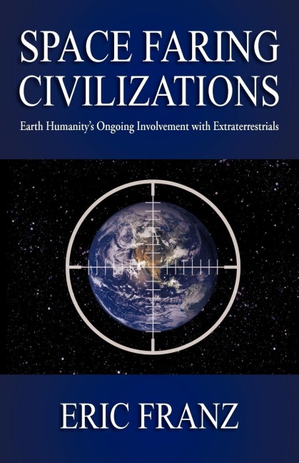 Space Faring Civilizations: Earth Humanitys Ongoing Involvement with Extraterrestrials