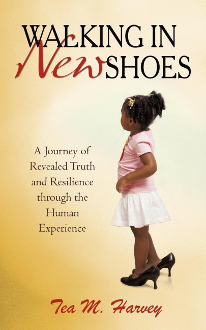 Walking In New Shoes: A Journey of Revealed Truth and Resilience through the Human Experience