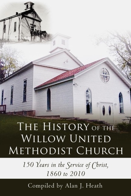 The History of the Willow United Methodist Church: 150 Years in the Service of Christ, 1860 to 2010