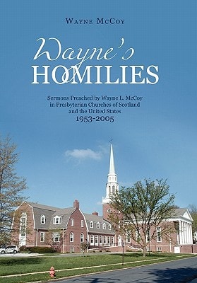 Wayne's Homilies Sermons Preached by Wayne L. McCoy in Presbyterian Churches of Scotland and the United States 1953-2005