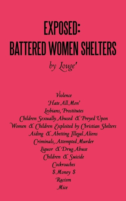 Exposed: Battered Women Shelters: Violence, Hate All Men, Lesbians & Prostitutes, Children Sexually Abused & Preyed Upon, Exploited by Christian Shelters, Aiding & Abetting Illegal Aliens, Criminals, Attempted Murder, Liquor & Drug Abuse, Children & Sui