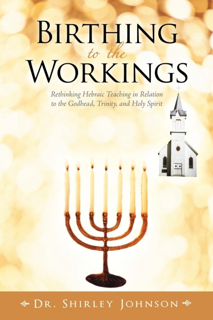 Birthing to the Workings: Rethinking Hebraic Teaching in Relation to the Godhead, Trinity, and Holy Spirit