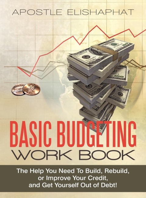 BASIC BUDGETING WORK BOOK: The Help You Need To Build, Rebuild, or Improve Your Credit, and Get Yourself Out of Debt!
