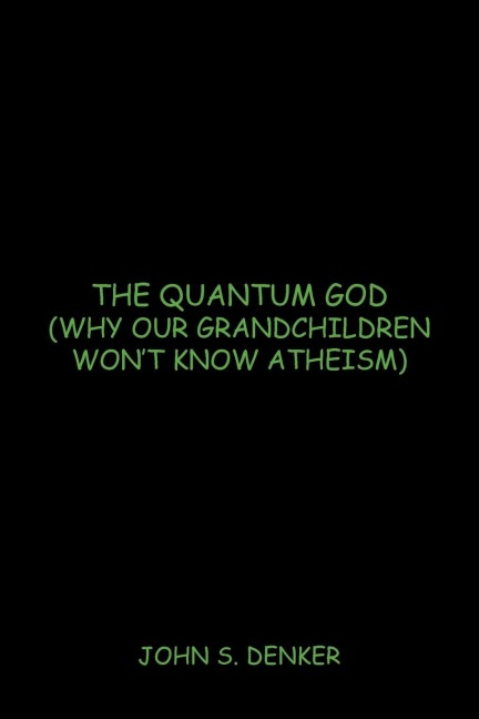 The Quantum God: Why Our Grandchildren Wont Know Atheism