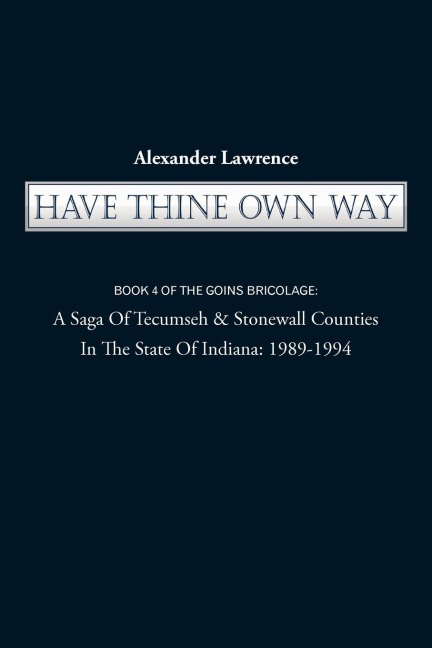 Have Thine Own Way: Book 4 of the Goins Bricolage: A Saga of Tecumseh & Stonewall Counties in the State of Indiana: 1989-1994
