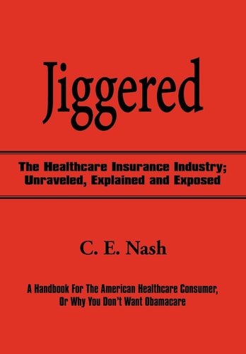Jiggered The Healthcare Insurance Industry; Unraveled, Explained and Exposed