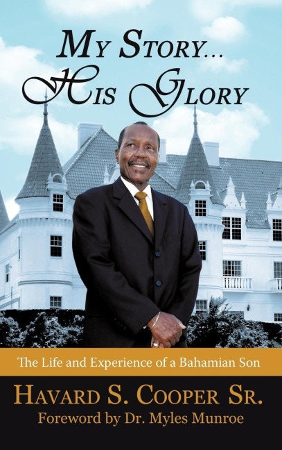 My Story ... His Glory: The Life and Experience of a Bahamian Son: Havard S. Cooper Sr.