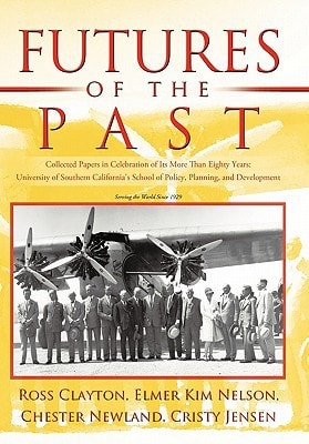 Futures of the Past Collected Papers in Celebration of Its More Than Eighty Years: University of Southern California's School of Policy, Planning, and Development