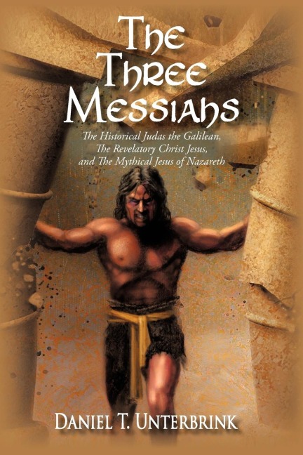 The Three Messiahs: The Historical Judas the Galilean, The Revelatory Christ Jesus, and The Mythical Jesus of Nazareth