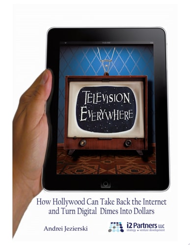Television Everywhere How Hollywood Can Take Back the Internet and Turn Digital Dimes Into Dollars