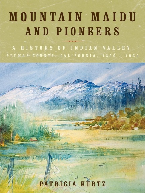 Mountain Maidu and Pioneers: A History of Indian Valley, Plumas County, California, 1850 - 1920