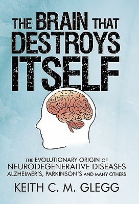 The Brain That Destroys Itself The Evolutionary Origin of Neurodegenerative Diseases Alzheimer's, Parkinson's and Many Others