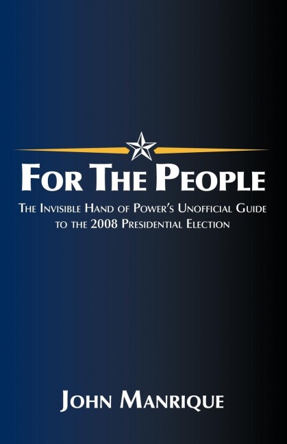 For the People: The Invisible Hand of Powers Unofficial Guide to the 2008 Presidential Election