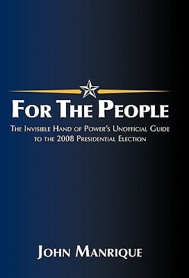 For the People The Invisible Hand of Power's Unofficial Guide to the 2008 Presidential Election