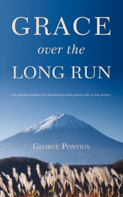 Grace Over the Long Run: An Autobiography of a Missionary and Pastor Who Is Not Perfect