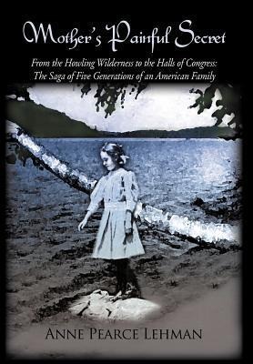 Mother's Painful Secret: From the Howling Wilderness to the Halls of Congress: The Saga of Five Generations of an American Family