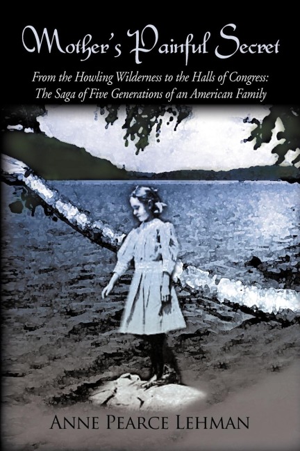 Mothers Painful Secret: From the Howling Wilderness to the Halls of Congress: The Saga of Five Generations of an American Family