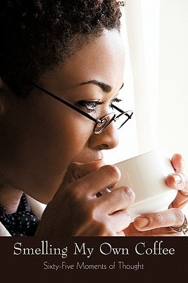 Smelling My Own Coffee Sixty-Five Moments of Thought