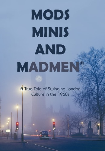 Mods, Minis, and Madmen A True Tale of Swinging London Culture in The 1960S
