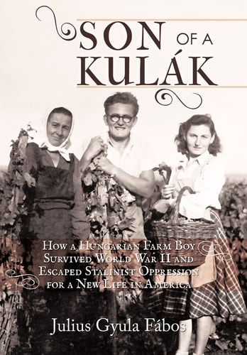 Son of a Kulák How a Hungarian Farm Boy Survived World War II and Escaped Stalinist Oppression for a New Life in America