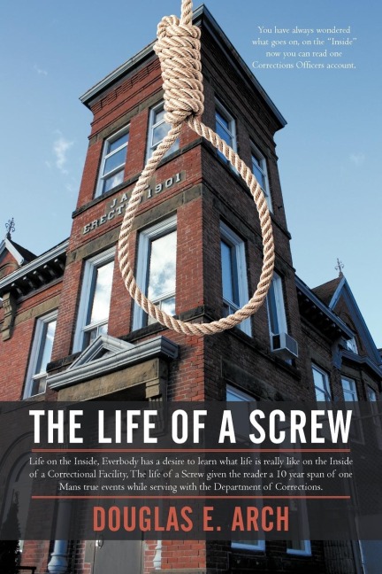The Life of a Screw: Life on the Inside, Everbody Has a Desire to Learn What Life Is Really Like on the Inside of a Correctional Facility,