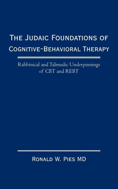 The Judaic Foundations of Cognitive-Behavioral Therapy: Rabbinical and Talmudic Underpinnings of CBT and Rebt