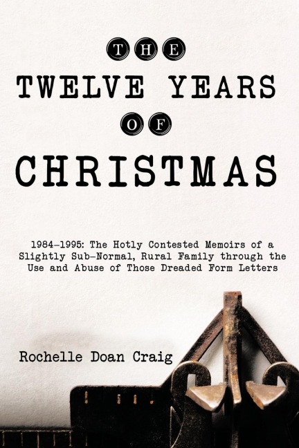 The Twelve Years of Christmas: 1984-1995: The Hotly Contested Memoirs of a Slightly Sub-Normal, Rural Family Through the Use and Abuse of Those Dread