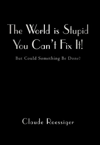 The World Is Stupid-You Can't Fix It! But Could Something Be Done?