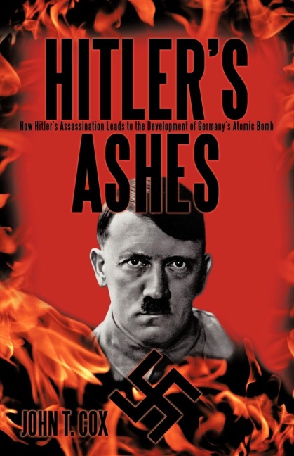 Hitlers Ashes: How Hitlers Assassination Leads to the Development of Germanys Atomic Bomb