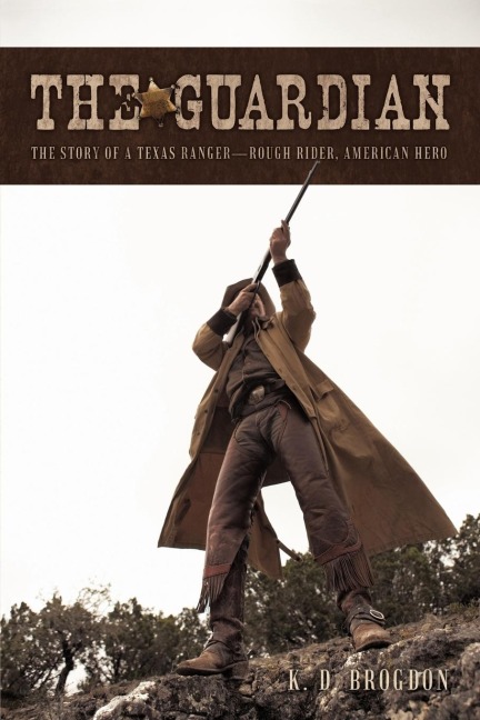 The Guardian: The Story of a Texas Ranger-Rough Rider, American Hero